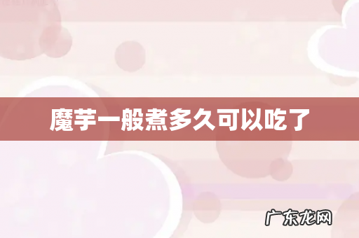 魔芋一般煮多久可以吃了