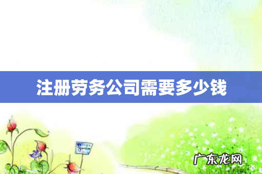 注册劳务公司需要多少钱