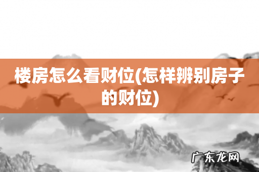怎样辨别房子的财位 楼房怎么看财位