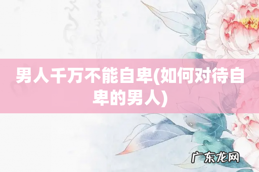 如何对待自卑的男人 男人千万不能自卑