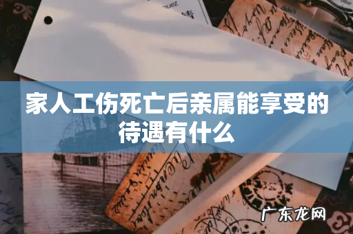 家人工伤死亡后亲属能享受的待遇有什么
