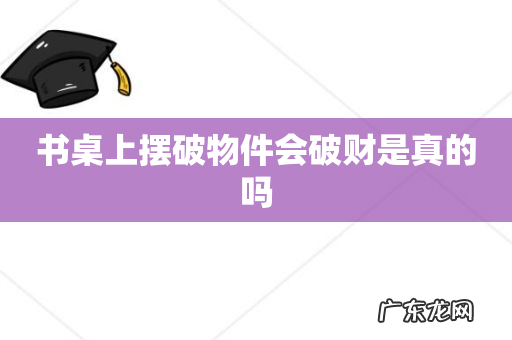 书桌上摆破物件会破财是真的吗