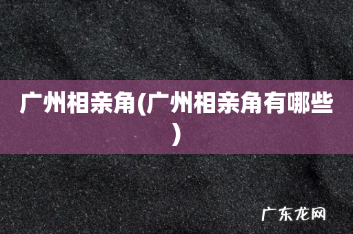 广州相亲角有哪些 广州相亲角