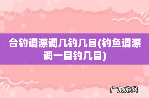 钓鱼调漂调一目钓几目 台钓调漂调几钓几目