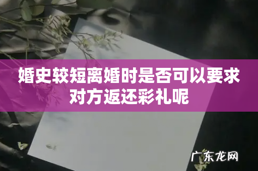 婚史较短离婚时是否可以要求对方返还彩礼呢