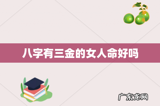 八字有三金的女人命好吗