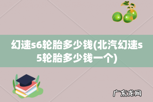 北汽幻速s5轮胎多少钱一个 幻速s6轮胎多少钱