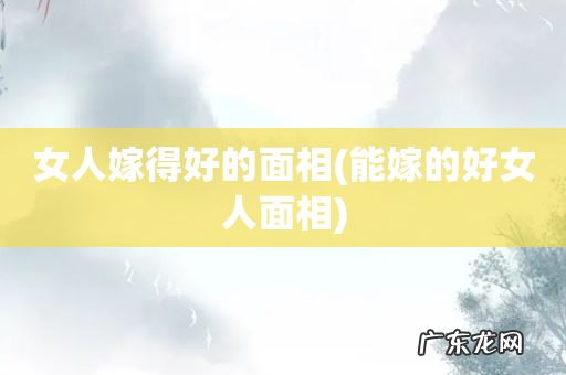 能嫁的好女人面相 女人嫁得好的面相