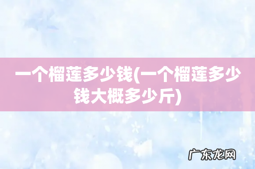 一个榴莲多少钱大概多少斤 一个榴莲多少钱