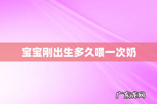 宝宝刚出生多久喂一次奶