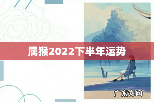 属猴2022下半年运势