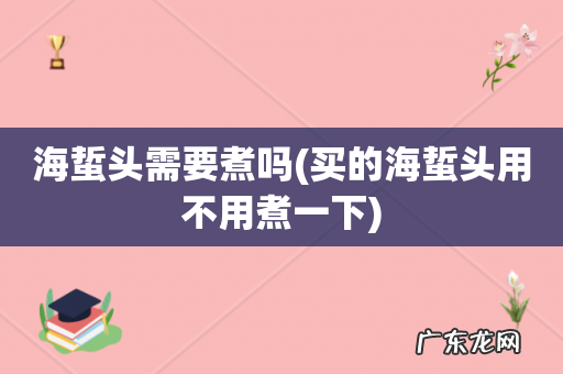 买的海蜇头用不用煮一下 海蜇头需要煮吗