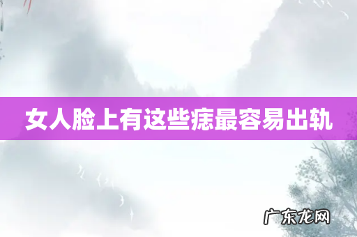 女人脸上有这些痣最容易出轨