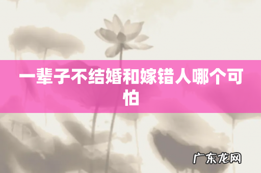 一辈子不结婚和嫁错人哪个可怕