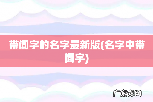 名字中带闻字 带闻字的名字最新版