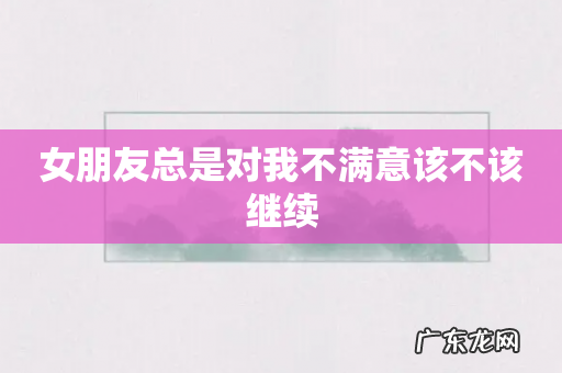 女朋友总是对我不满意该不该继续