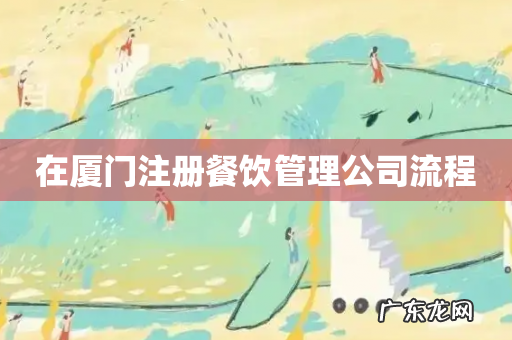 在厦门注册餐饮管理公司流程