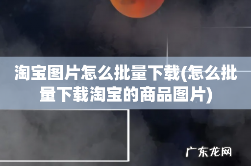怎么批量下载淘宝的商品图片 淘宝图片怎么批量下载