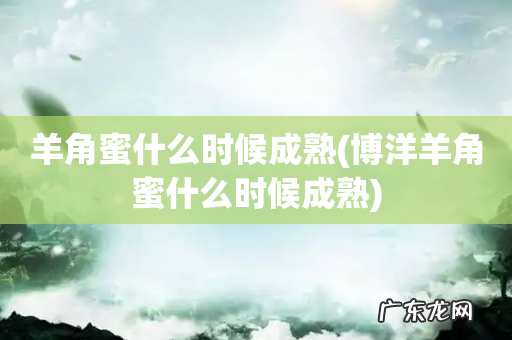 博洋羊角蜜什么时候成熟 羊角蜜什么时候成熟