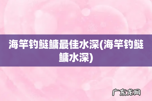 海竿钓鲢鳙水深 海竿钓鲢鳙最佳水深
