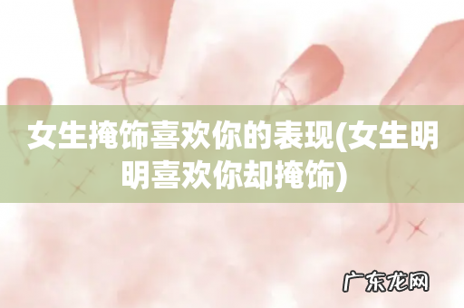 女生明明喜欢你却掩饰 女生掩饰喜欢你的表现