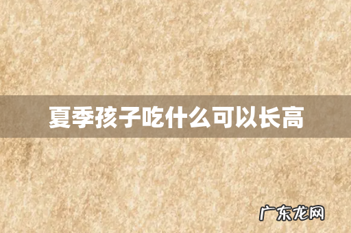 夏季孩子吃什么可以长高