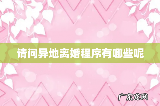 请问异地离婚程序有哪些呢