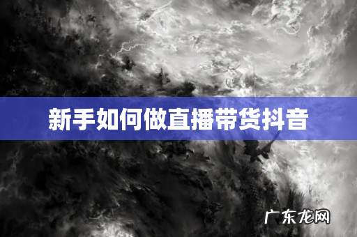 新手如何做直播带货抖音