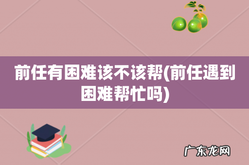 前任遇到困难帮忙吗 前任有困难该不该帮