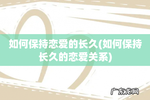 如何保持长久的恋爱关系 如何保持恋爱的长久
