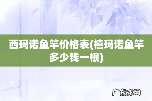 禧玛诺鱼竿多少钱一根 西玛诺鱼竿价格表