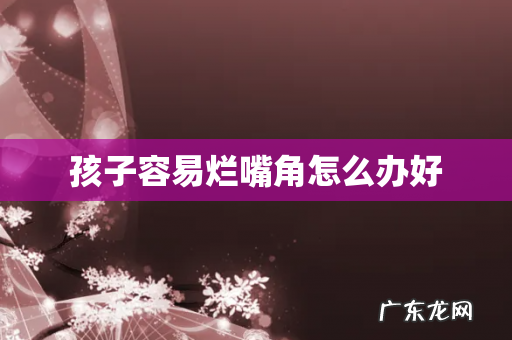 孩子容易烂嘴角怎么办好