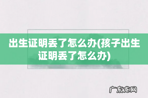 孩子出生证明丢了怎么办 出生证明丢了怎么办