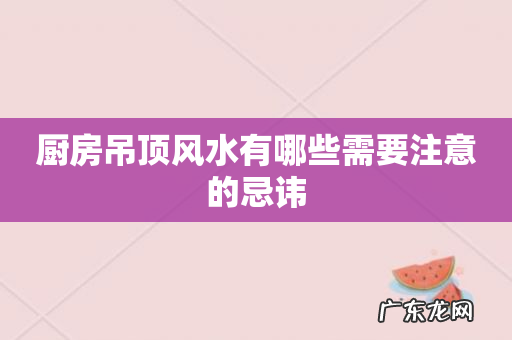 厨房吊顶风水有哪些需要注意的忌讳
