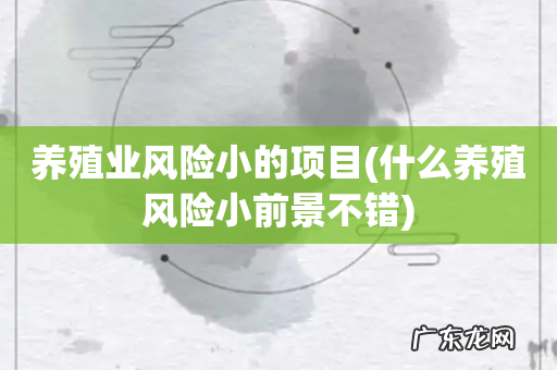 什么养殖风险小前景不错 养殖业风险小的项目