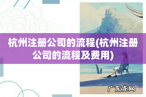 杭州注册公司的流程及费用 杭州注册公司的流程