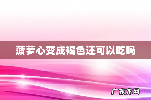 菠萝心变成褐色还可以吃吗