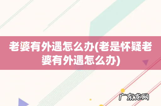 老是怀疑老婆有外遇怎么办 老婆有外遇怎么办