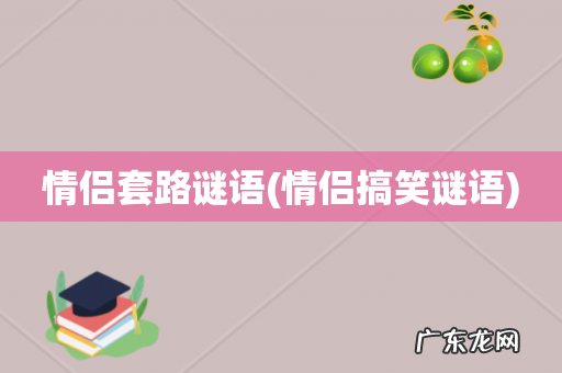 情侣搞笑谜语 情侣套路谜语
