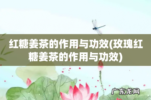 玫瑰红糖姜茶的作用与功效 红糖姜茶的作用与功效