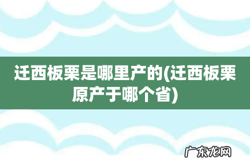 迁西板栗原产于哪个省 迁西板栗是哪里产的