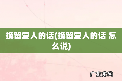 挽留爱人的话 怎么说 挽留爱人的话