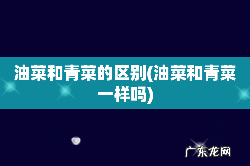 油菜和青菜一样吗 油菜和青菜的区别