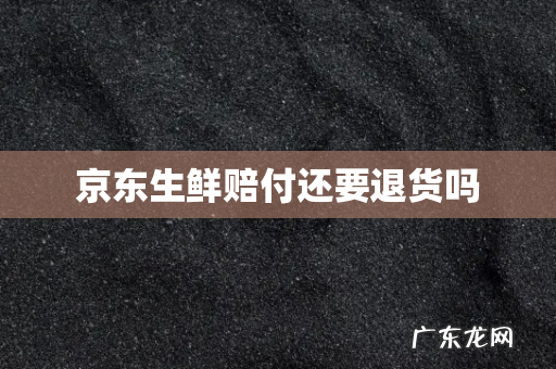 京东生鲜赔付还要退货吗