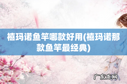 禧玛诺那款鱼竿最经典 禧玛诺鱼竿哪款好用