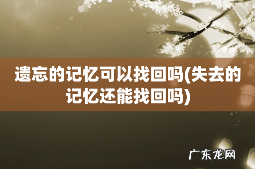 失去的记忆还能找回吗 遗忘的记忆可以找回吗