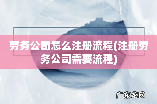 注册劳务公司需要流程 劳务公司怎么注册流程