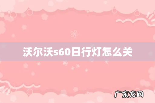沃尔沃s60日行灯怎么关
