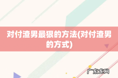 对付渣男的方式 对付渣男最狠的方法