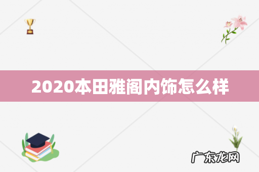 2020本田雅阁内饰怎么样